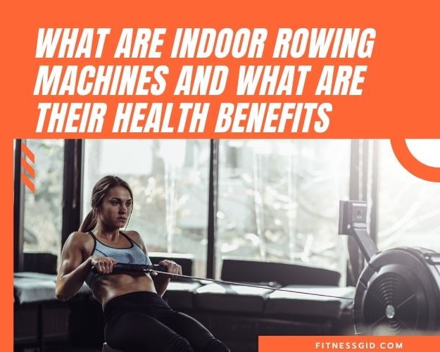 What are Indoor Rowing Machines and What are Their Health Benefits